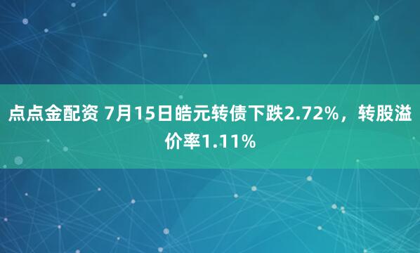点点金配资 7月15日皓元转债下跌2.72%，转股溢价率1.11%