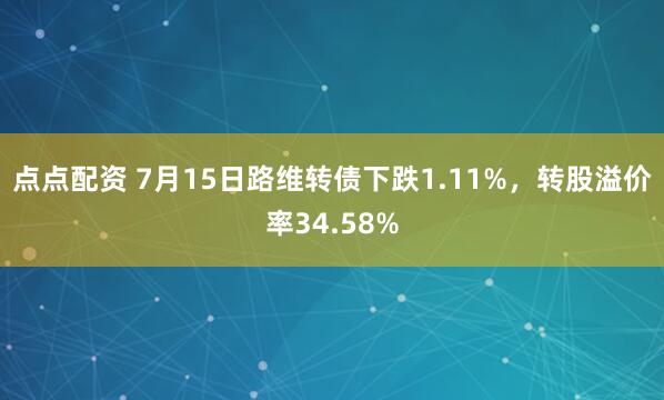 点点配资 7月15日路维转债下跌1.11%，转股溢价率34.58%