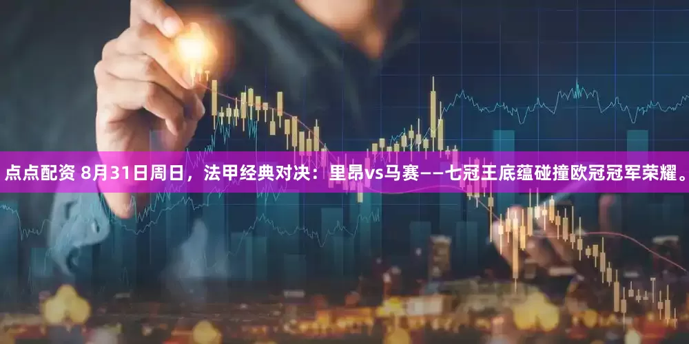 点点配资 8月31日周日，法甲经典对决：里昂vs马赛——七冠王底蕴碰撞欧冠冠军荣耀。