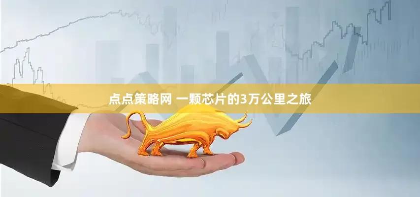 点点策略网 一颗芯片的3万公里之旅