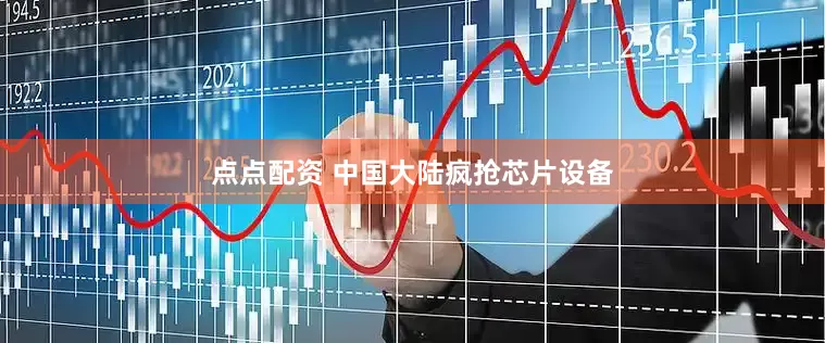 点点配资 中国大陆疯抢芯片设备